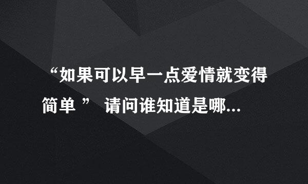 “如果可以早一点爱情就变得简单 ” 请问谁知道是哪首歌里的歌词？