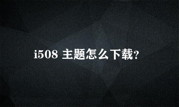 i508 主题怎么下载？