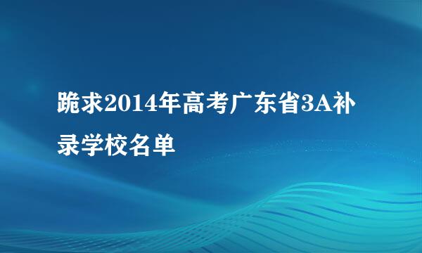 跪求2014年高考广东省3A补录学校名单