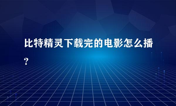 比特精灵下载完的电影怎么播？