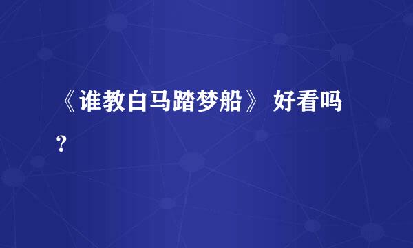 《谁教白马踏梦船》 好看吗？