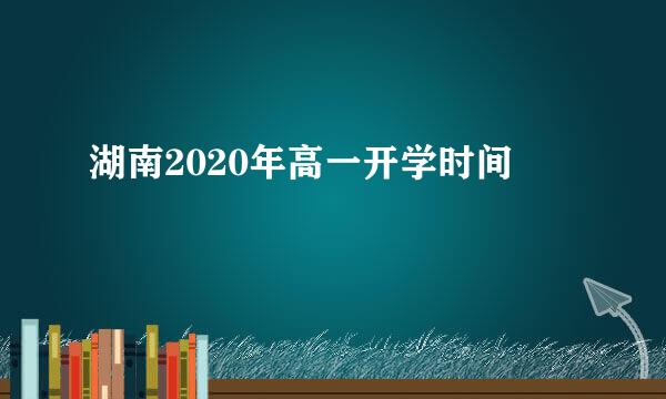 湖南2020年高一开学时间
