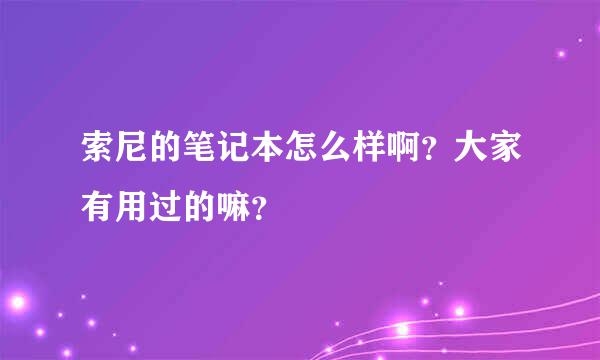 索尼的笔记本怎么样啊？大家有用过的嘛？