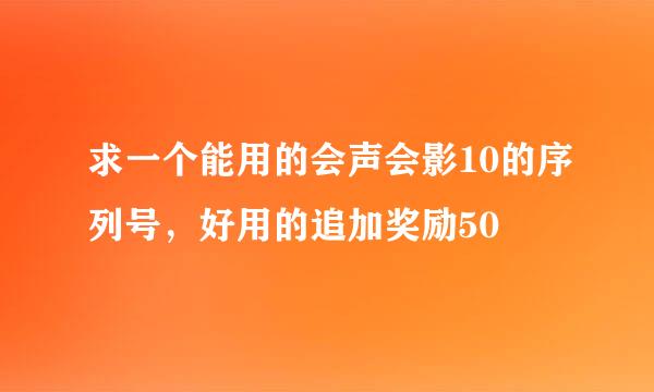 求一个能用的会声会影10的序列号，好用的追加奖励50