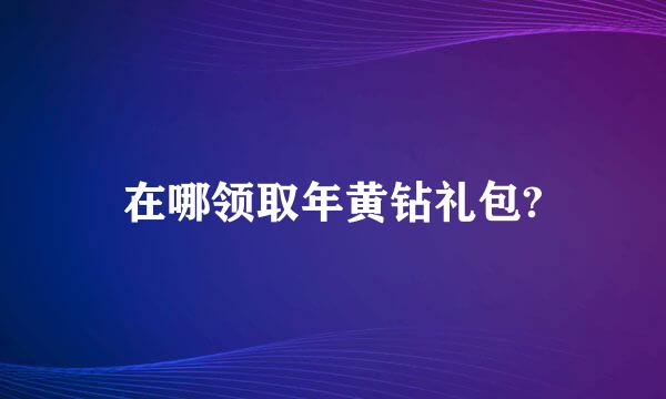 在哪领取年黄钻礼包?