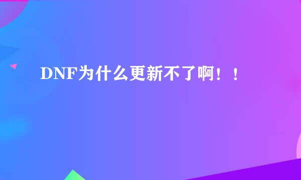 DNF为什么更新不了啊！！