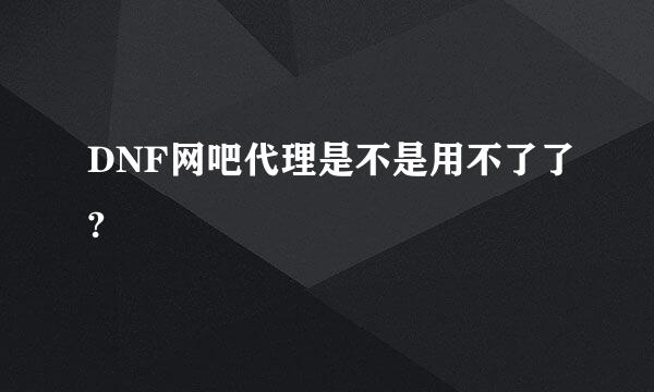 DNF网吧代理是不是用不了了?