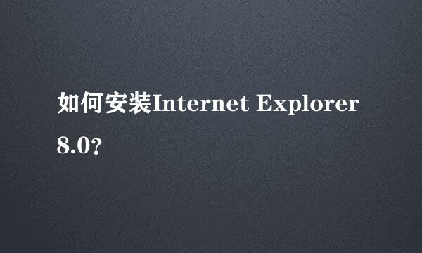 如何安装Internet Explorer 8.0？