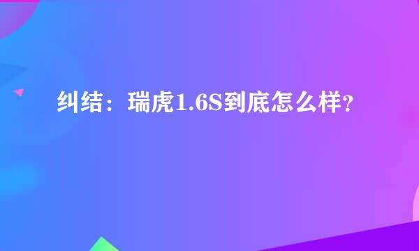 纠结：瑞虎1.6S到底怎么样？