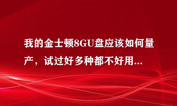 我的金士顿8GU盘应该如何量产，试过好多种都不好用，谁有先例，麻烦告知一下。