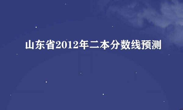 山东省2012年二本分数线预测