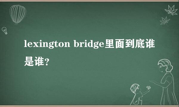 lexington bridge里面到底谁是谁？