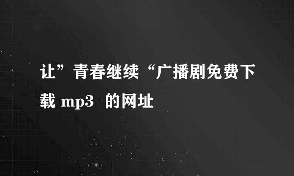 让”青春继续“广播剧免费下载 mp3  的网址