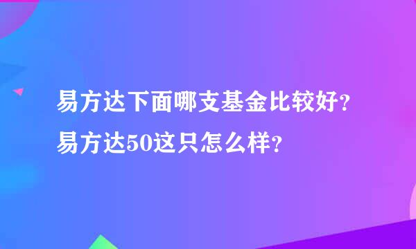 易方达下面哪支基金比较好？易方达50这只怎么样？