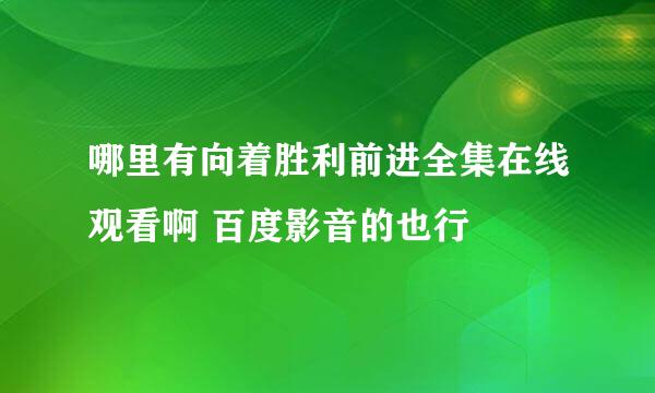 哪里有向着胜利前进全集在线观看啊 百度影音的也行