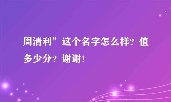 周清利”这个名字怎么样？值多少分？谢谢！