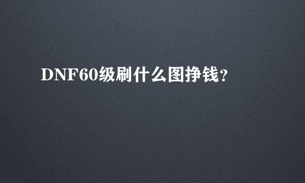 DNF60级刷什么图挣钱？