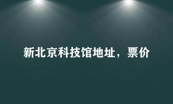 新北京科技馆地址，票价