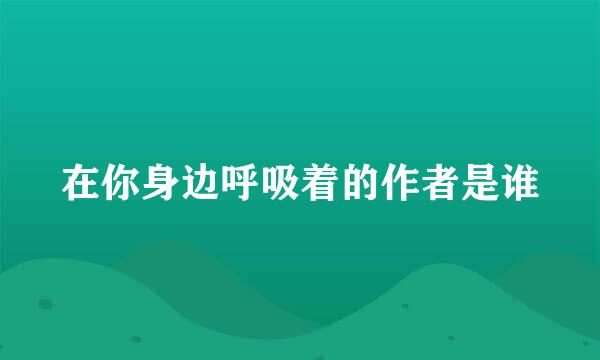 在你身边呼吸着的作者是谁