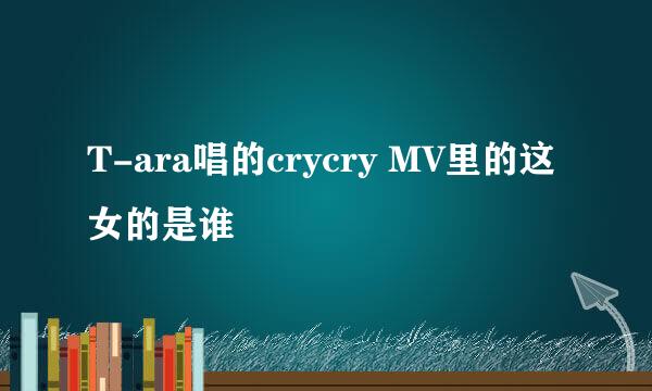 T-ara唱的crycry MV里的这女的是谁