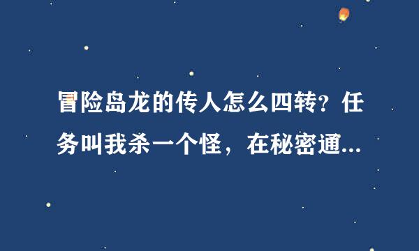 冒险岛龙的传人怎么四转？任务叫我杀一个怪，在秘密通道里面，但是秘密通道提示我进不去，求助！！！！！