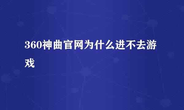 360神曲官网为什么进不去游戏