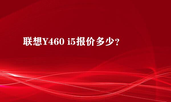 联想Y460 i5报价多少？