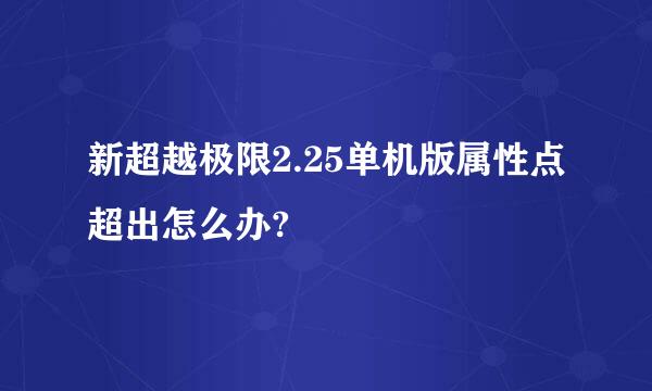 新超越极限2.25单机版属性点超出怎么办?