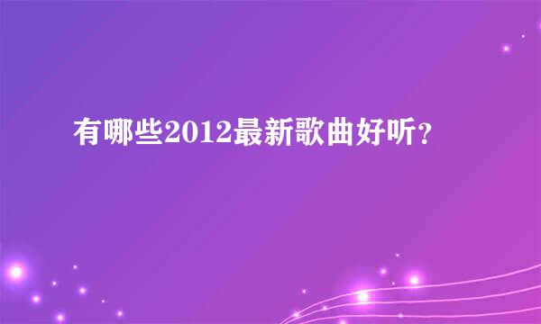 有哪些2012最新歌曲好听？