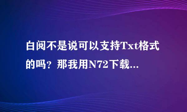 白阅不是说可以支持Txt格式的吗？那我用N72下载的怎么不可以啊