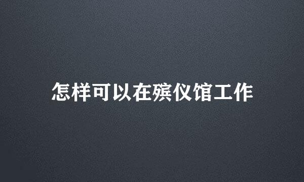 怎样可以在殡仪馆工作