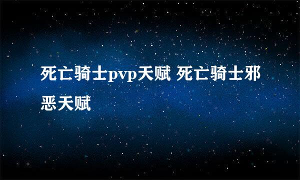 死亡骑士pvp天赋 死亡骑士邪恶天赋