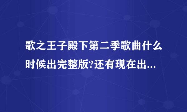 歌之王子殿下第二季歌曲什么时候出完整版?还有现在出了完整版的歌曲有哪些？