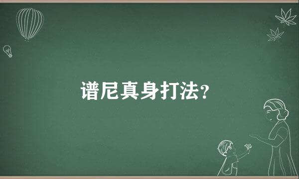 谱尼真身打法？