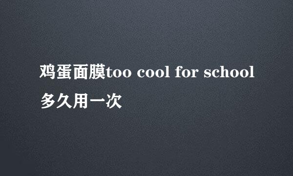 鸡蛋面膜too cool for school多久用一次