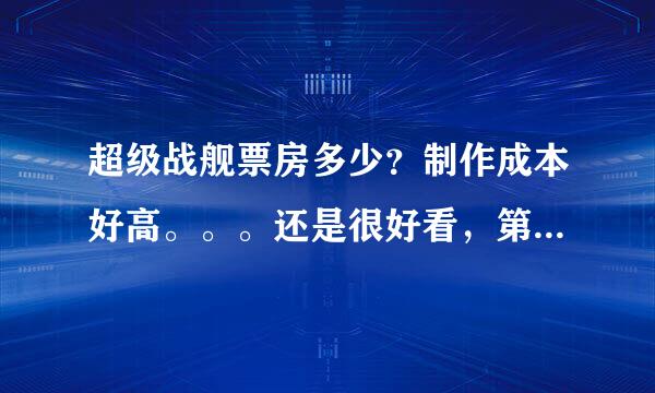 超级战舰票房多少？制作成本好高。。。还是很好看，第一次看时很激动