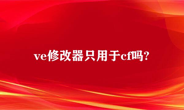 ve修改器只用于cf吗?