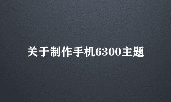 关于制作手机6300主题