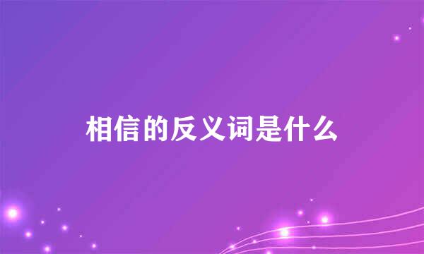 相信的反义词是什么