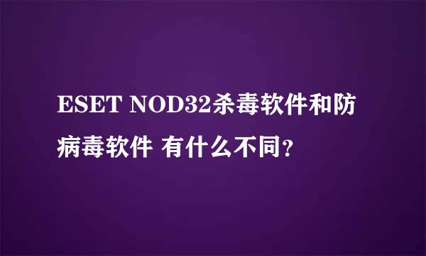 ESET NOD32杀毒软件和防病毒软件 有什么不同？