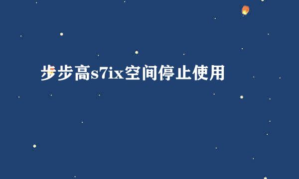 步步高s7ix空间停止使用