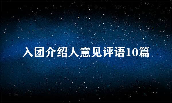 入团介绍人意见评语10篇