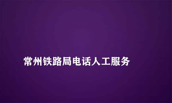 
常州铁路局电话人工服务
