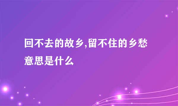 回不去的故乡,留不住的乡愁意思是什么