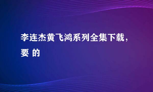 李连杰黄飞鸿系列全集下载，要 的