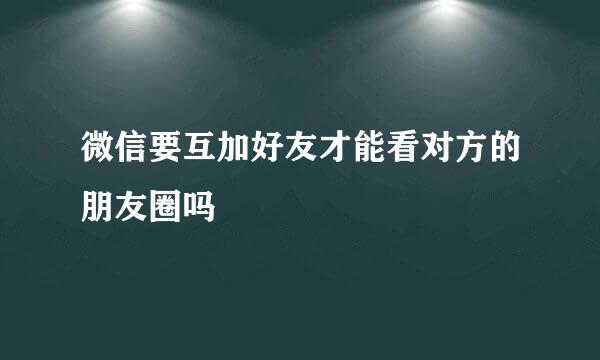 微信要互加好友才能看对方的朋友圈吗