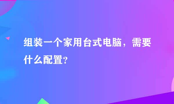 组装一个家用台式电脑，需要什么配置？