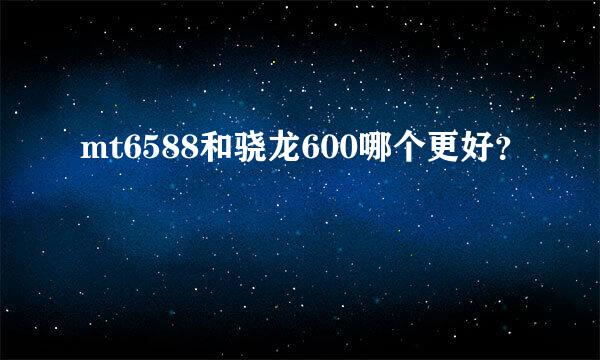 mt6588和骁龙600哪个更好？