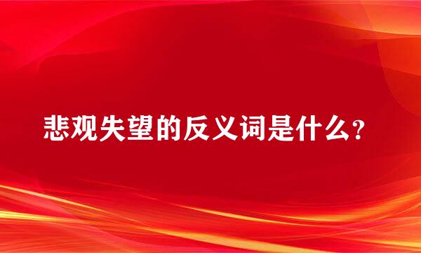 悲观失望的反义词是什么？