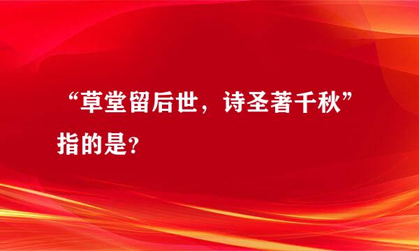 “草堂留后世，诗圣著千秋”指的是？